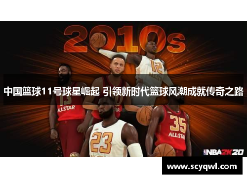 中国篮球11号球星崛起 引领新时代篮球风潮成就传奇之路