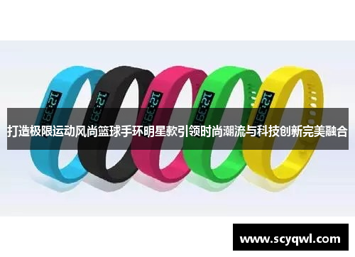 打造极限运动风尚篮球手环明星款引领时尚潮流与科技创新完美融合