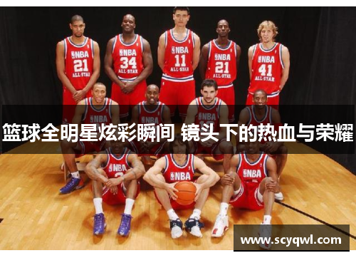 篮球全明星炫彩瞬间 镜头下的热血与荣耀