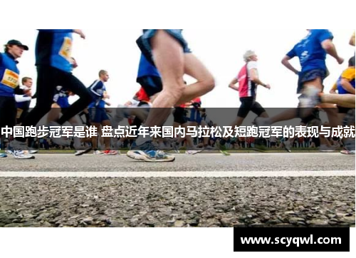 中国跑步冠军是谁 盘点近年来国内马拉松及短跑冠军的表现与成就